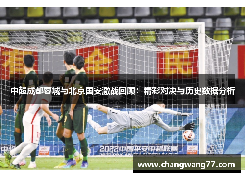 中超成都蓉城与北京国安激战回顾：精彩对决与历史数据分析