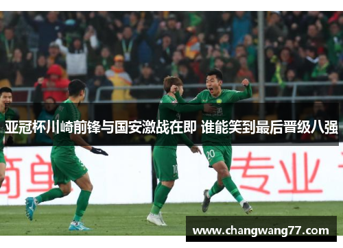 亚冠杯川崎前锋与国安激战在即 谁能笑到最后晋级八强
