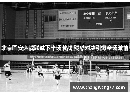 北京国安迎战联诚下半场激战 残酷对决引爆全场激情