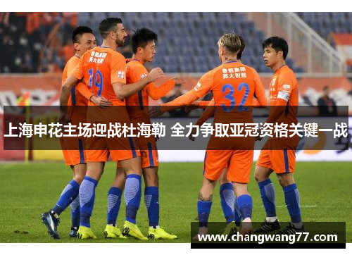 上海申花主场迎战杜海勒 全力争取亚冠资格关键一战