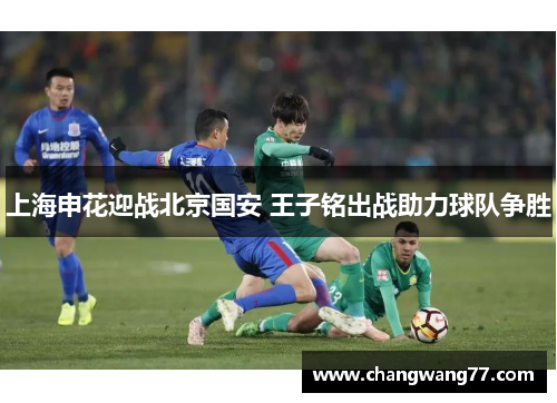 上海申花迎战北京国安 王子铭出战助力球队争胜