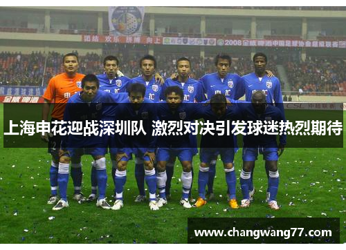 上海申花迎战深圳队 激烈对决引发球迷热烈期待