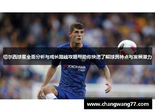 切尔西球星全面分析与成长路线攻略帮助你快速了解球员特点与发展潜力