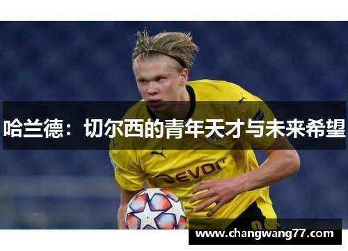 哈兰德：切尔西的青年天才与未来希望