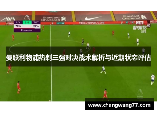 曼联利物浦热刺三强对决战术解析与近期状态评估