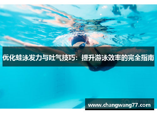 优化蛙泳发力与吐气技巧：提升游泳效率的完全指南