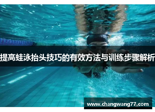 提高蛙泳抬头技巧的有效方法与训练步骤解析