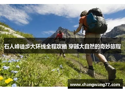 石人峰徒步大环线全程攻略 穿越大自然的奇妙旅程