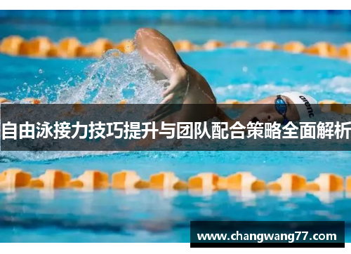 自由泳接力技巧提升与团队配合策略全面解析