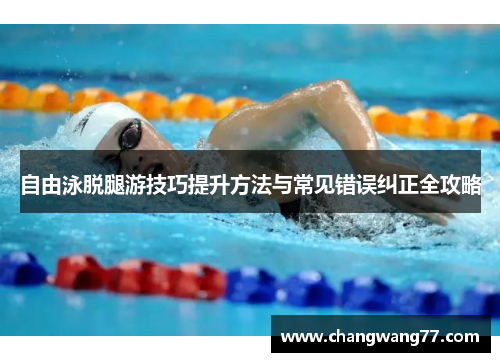 自由泳脱腿游技巧提升方法与常见错误纠正全攻略