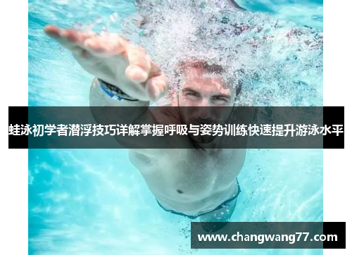 蛙泳初学者潜浮技巧详解掌握呼吸与姿势训练快速提升游泳水平
