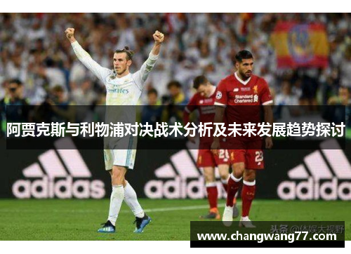 阿贾克斯与利物浦对决战术分析及未来发展趋势探讨