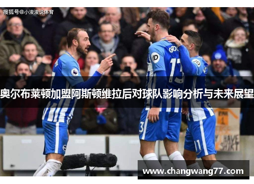 奥尔布莱顿加盟阿斯顿维拉后对球队影响分析与未来展望