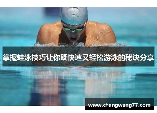 掌握蛙泳技巧让你既快速又轻松游泳的秘诀分享
